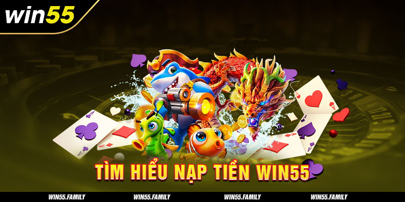 Nạp tiền Win55 mở ra cơ hội chinh phục những ván game bất bại 