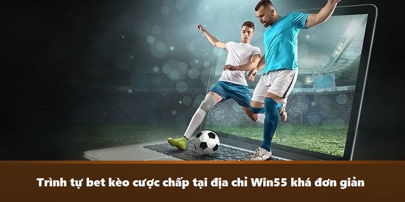 Trình tự bet kèo cược chấp tại địa chỉ Win55 khá đơn giản