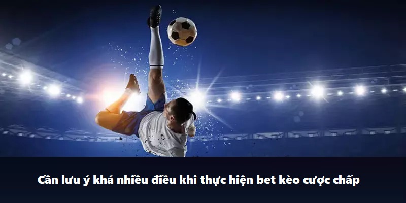 Cần lưu ý khá nhiều điều khi thực hiện bet kèo cược chấp